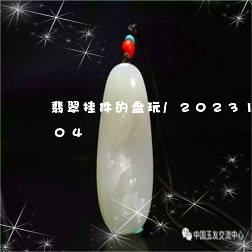 翡翠挂件的盘玩/2023100612704