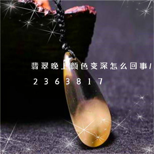 翡翠晚上颜色变深怎么回事/2023072363817