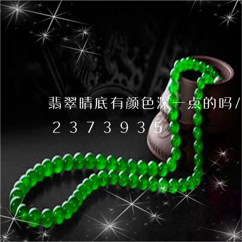 翡翠晴底有颜色深一点的吗/2023072373935