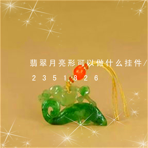 翡翠月亮形可以做什么挂件/2023072351826