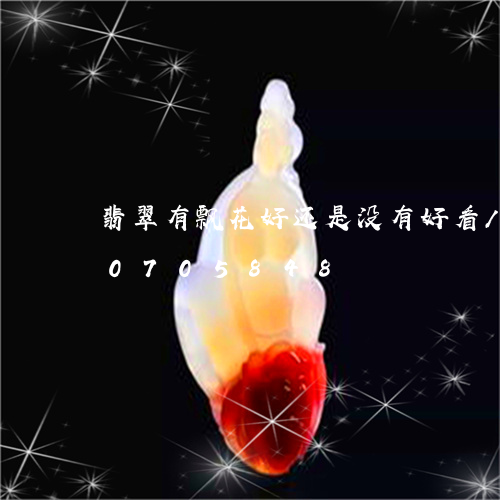 翡翠有飘花好还是没有好看/2023110705848