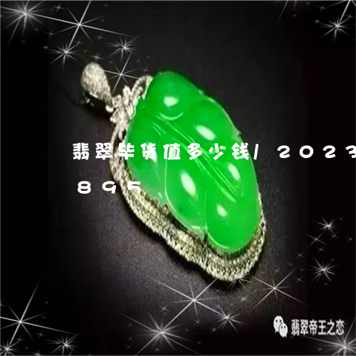 翡翠毕货值多少钱/2023041130895