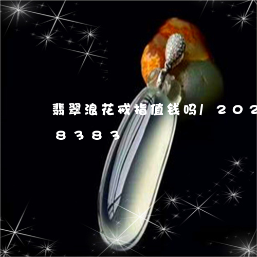 翡翠浪花戒指值钱吗/2023102578383