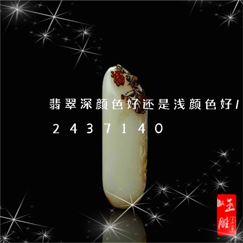 翡翠深颜色好还是浅颜色好/2023072437140