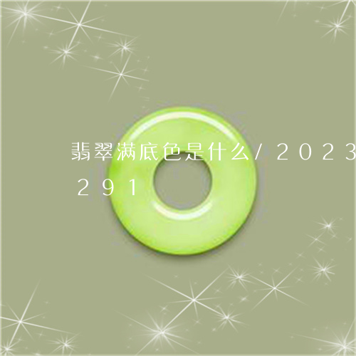 翡翠满底色是什么/2023040909291