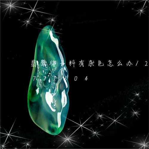 翡翠牌子料有杂色怎么办/2023111771604