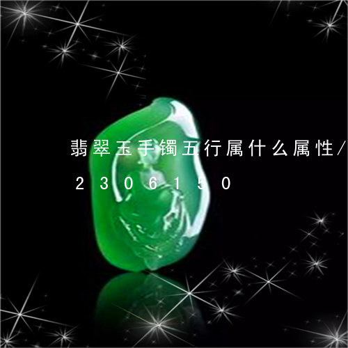 翡翠玉手镯五行属什么属性/2023072306150