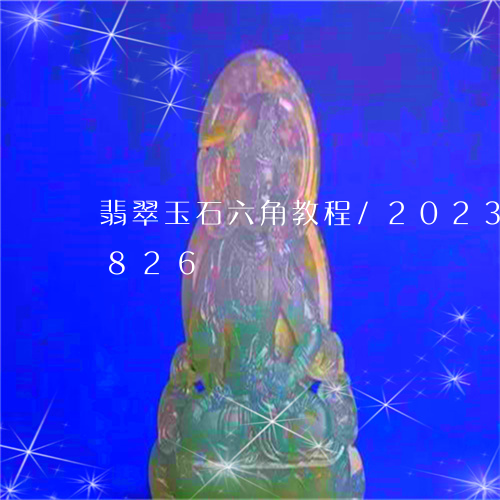 翡翠玉石六角教程/2023041124826