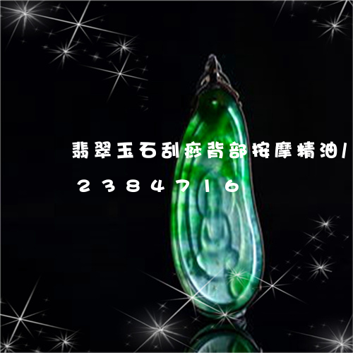 翡翠玉石刮痧背部按摩精油/2023072384716