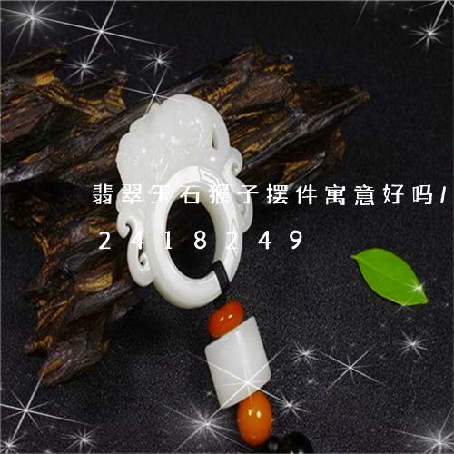 翡翠玉石猴子摆件寓意好吗/2023072418249