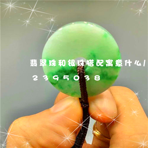 翡翠珠和银珠搭配寓意什么/2023072395038