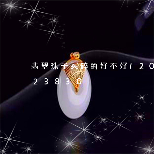 翡翠珠子买碎的好不好/2023120823830