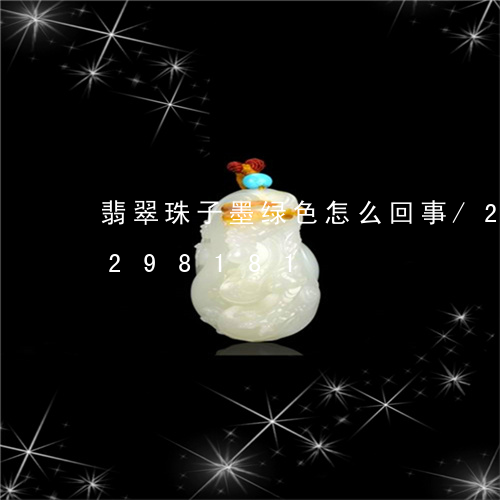 翡翠珠子墨绿色怎么回事/2023110298181