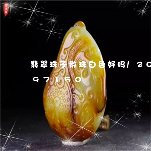 翡翠珠子散珠白色好吗/2023120897150