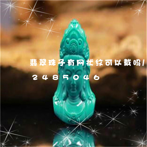 翡翠珠子有网状纹可以戴吗/2023072485046