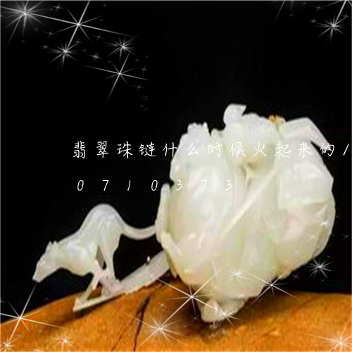 翡翠珠链什么时候火起来的/2023110710373