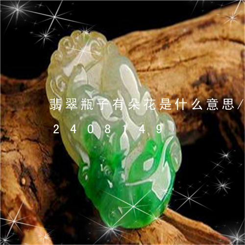 翡翠瓶子有朵花是什么意思/2023072408149