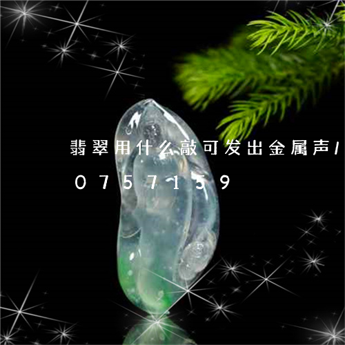 翡翠用什么敲可发出金属声/2023110757159