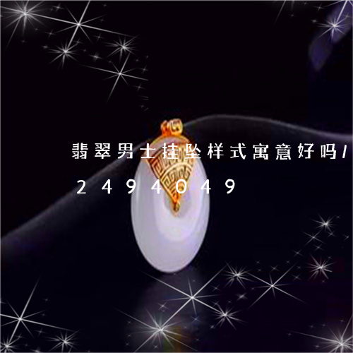 翡翠男士挂坠样式寓意好吗/2023072494049