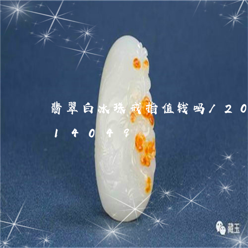 翡翠白冰珠戒指值钱吗/2023120614049