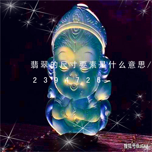 翡翠的尺寸要素是什么意思/2023072394726