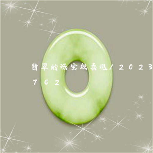 翡翠的珠宝级表现/2023041142762