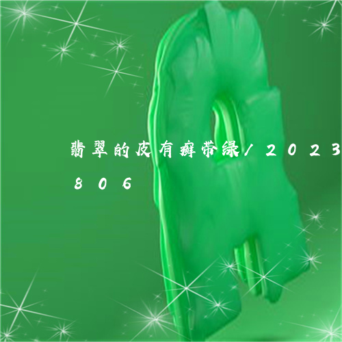 翡翠的皮有癣带绿/2023041181806