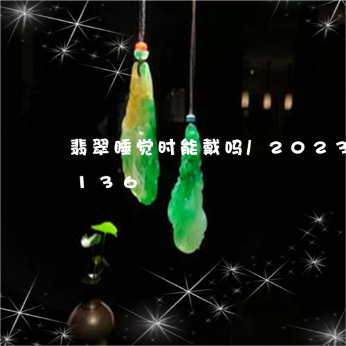 翡翠睡觉时能戴吗/2023031738136