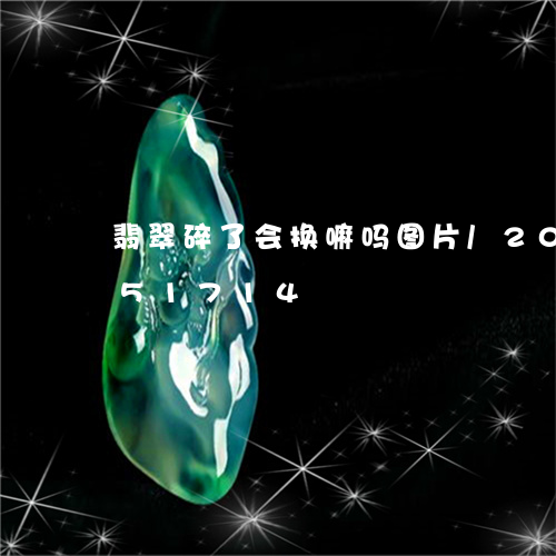 翡翠碎了会换嘛吗图片/2023120751714