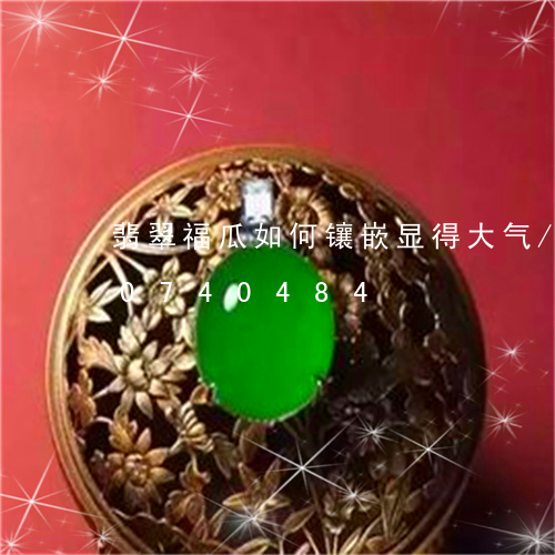 翡翠福瓜如何镶嵌显得大气/2023110740484