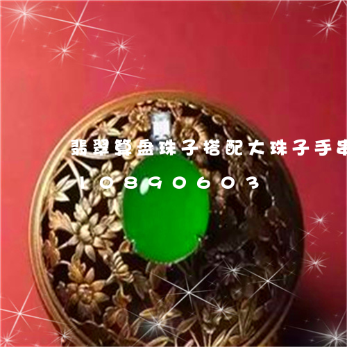 翡翠算盘珠子搭配大珠子手串/2023110890603