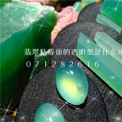 翡翠粘戒面的透明纸是什么成分/2023071282616