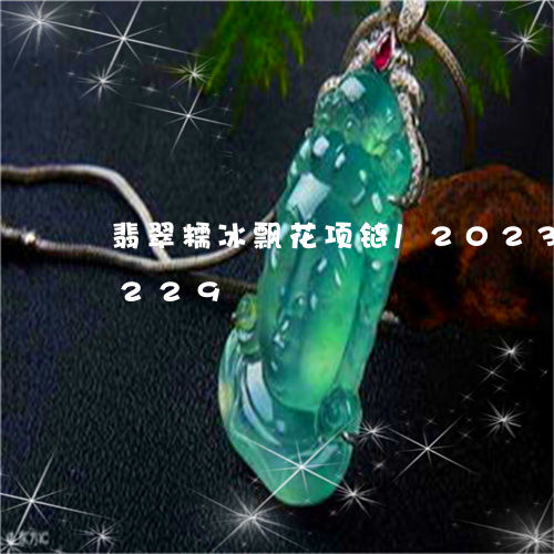 翡翠糯冰飘花项链/2023032983229