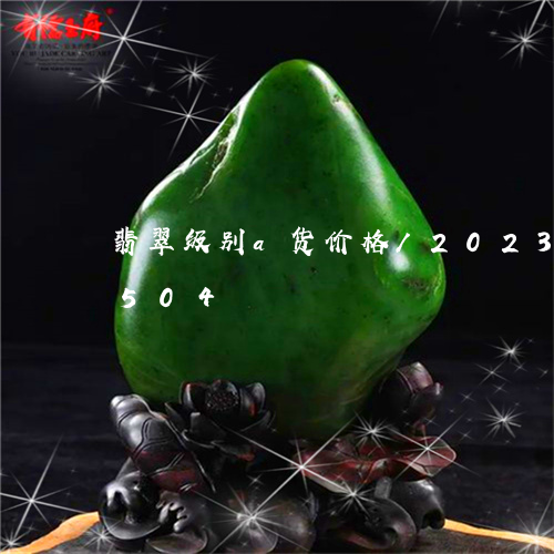 翡翠级别a货价格/2023032816504