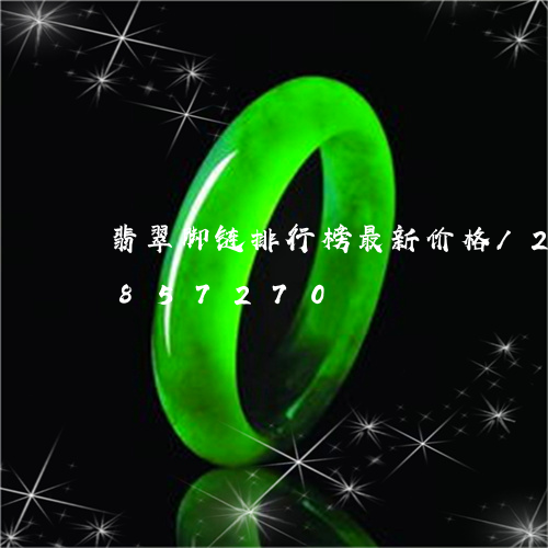 翡翠脚链排行榜最新价格/2023111857270