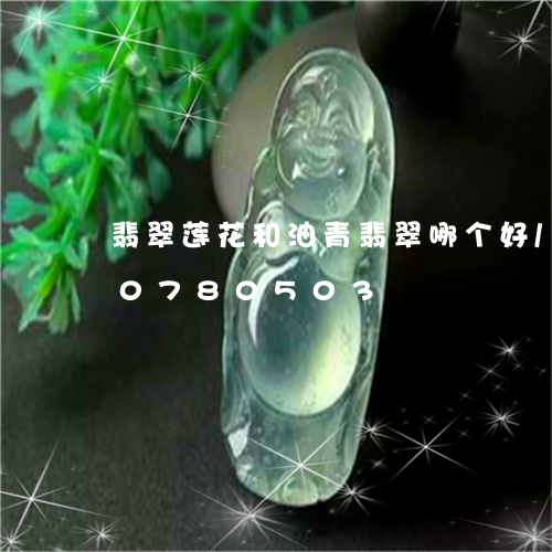 翡翠莲花和油青翡翠哪个好/2023110780503