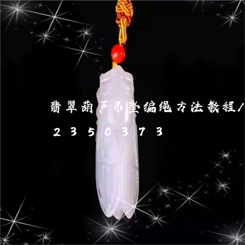 翡翠葫芦吊坠编绳方法教程/2023072350373