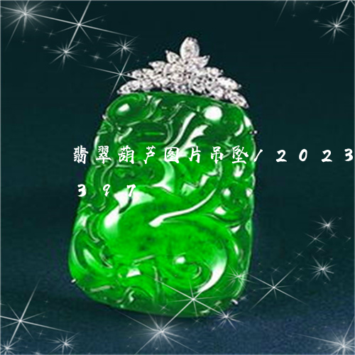 翡翠葫芦图片吊坠/2023032987397