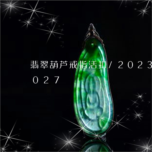 翡翠葫芦戒指活扣/2023032904027