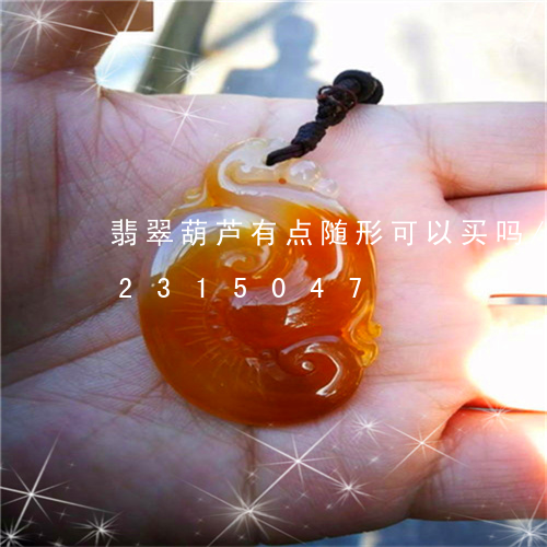 翡翠葫芦有点随形可以买吗/2023072315047