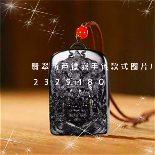 翡翠葫芦镶嵌手链款式图片/2023072329480