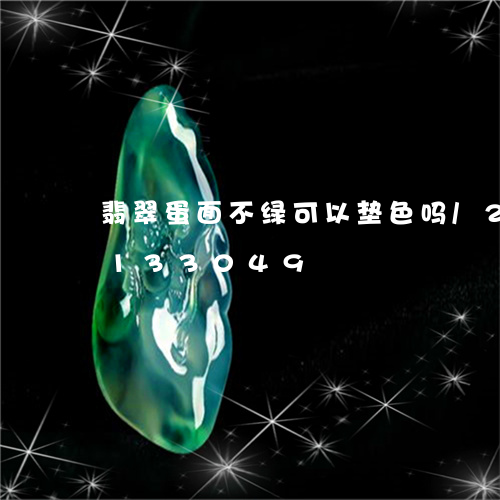 翡翠蛋面不绿可以垫色吗/2023103133049