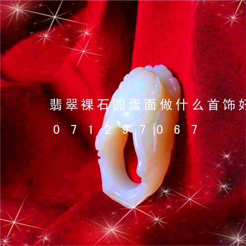 翡翠裸石圆蛋面做什么首饰好看/2023071297067