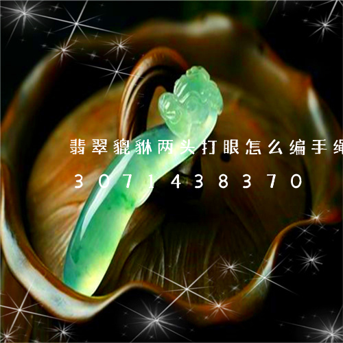 翡翠貔貅两头打眼怎么编手绳好看/2023071438370