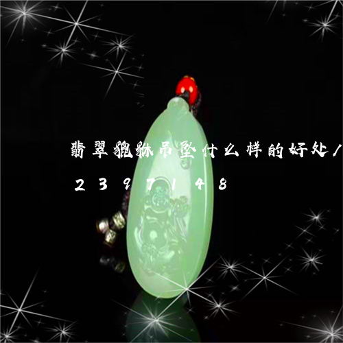 翡翠貔貅吊坠什么样的好处/2023072397148