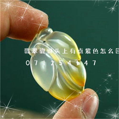 翡翠貔貅头上有点紫色怎么回事/2023071254147