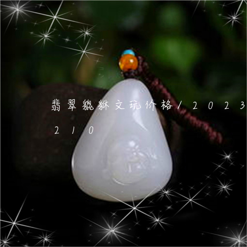 翡翠貔貅文玩价格/2023040953210