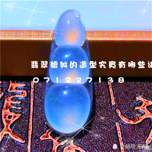 翡翠貔貅的造型究竟有哪些讲究/2023071227138