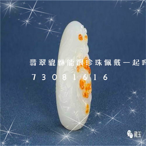 翡翠貔貅能跟珍珠佩戴一起吗/2023073081616