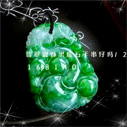 翡翠貔貅黑耀石手串好吗/2023110168140